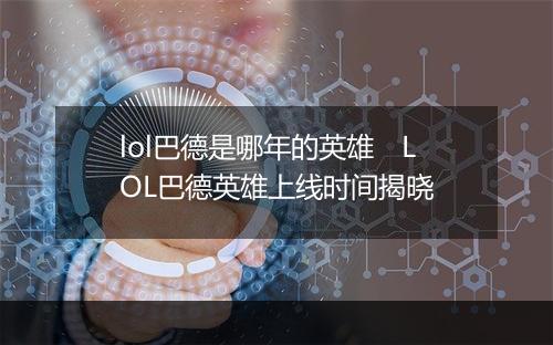 lol巴德是哪年的英雄 LOL巴德英雄上线时间揭晓