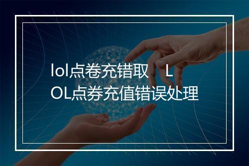 lol点卷充错取 LOL点券充值错误处理
