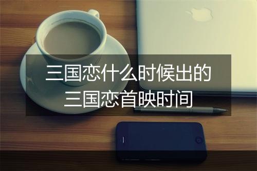 三国恋什么时候出的 三国恋首映时间