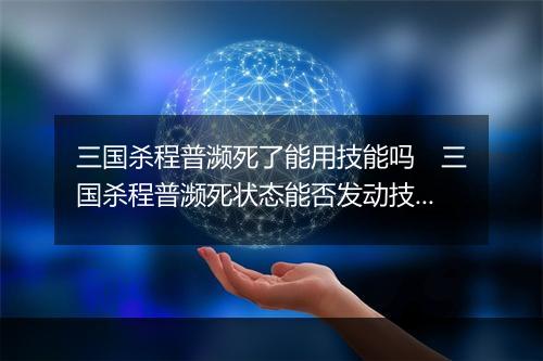 三国杀程普濒死了能用技能吗 三国杀程普濒死状态能否发动技能