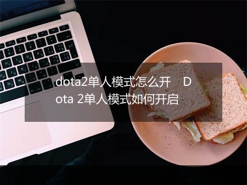 dota2单人模式怎么开 Dota 2单人模式如何开启